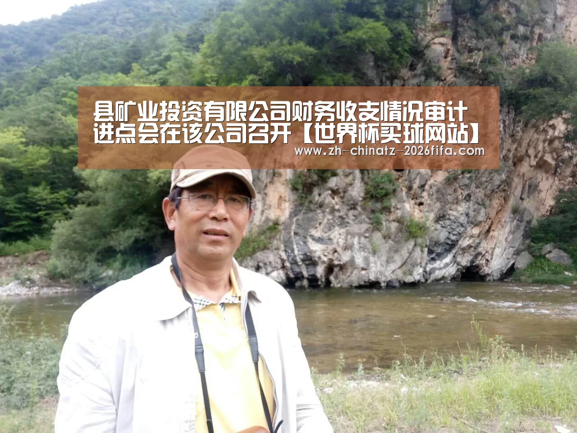 县矿业投资有限公司财务收支情况审计进点会在该公司召开【世界杯买球网站】(图2) 世界杯买球网站