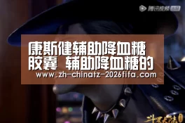 康斯健辅助降血糖胶囊 辅助降血糖的功效-世界杯投注(图1) 世界杯投注