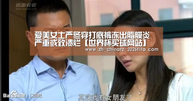 爱美女士严冬穿打底裤冻出脂膜炎 严重或致溃烂【世界杯买球网站】(图2) 世界杯投注