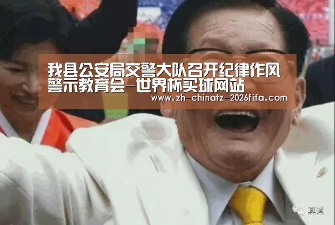 我县公安局交警大队召开纪律作风警示教育会-世界杯买球网站(图1) 世界杯投注