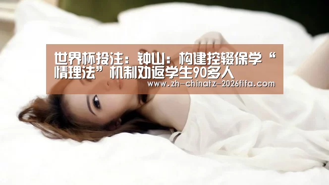 世界杯投注:钟山:构建控辍保学“情理法”机制劝返学生90多人(图1) 世界杯买球网站