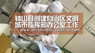 钟山县创建自治区文明城市指挥部办公室工作人员招聘启事-世界杯买球网站(图2) 世界杯外围买球