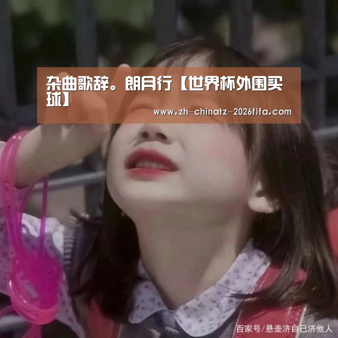 杂曲歌辞。朗月行【世界杯外围买球】(图1) 世界杯外围买球