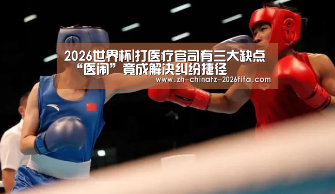 2026世界杯|打医疗官司有三大缺点 “医闹”竟成解决纠纷捷径(图3) 2026世界杯
