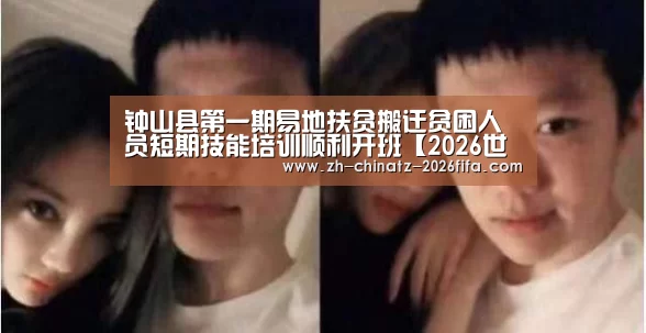 钟山县第一期易地扶贫搬迁贫困人员短期技能培训顺利开班【2026世界杯】(图1) 2026世界杯